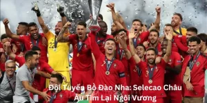 Đội Tuyển Bồ Đào Nha: Selecao Châu Âu Tìm Lại Ngôi Vương