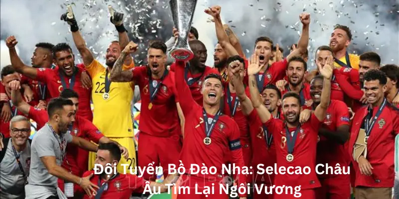 Đội Tuyển Bồ Đào Nha: Selecao Châu Âu Tìm Lại Ngôi Vương