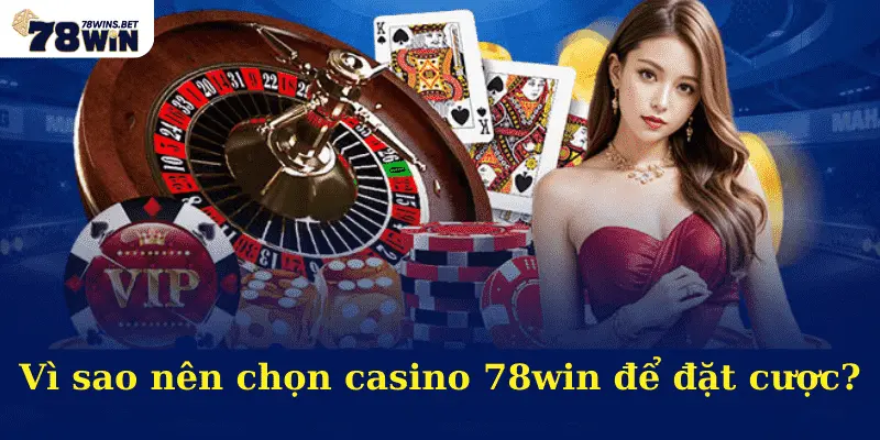 Vì sao nên chọn casino 78win để đặt cược?