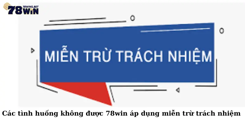 Các tình huống không được 78win áp dụng miễn trừ trách nhiệm 