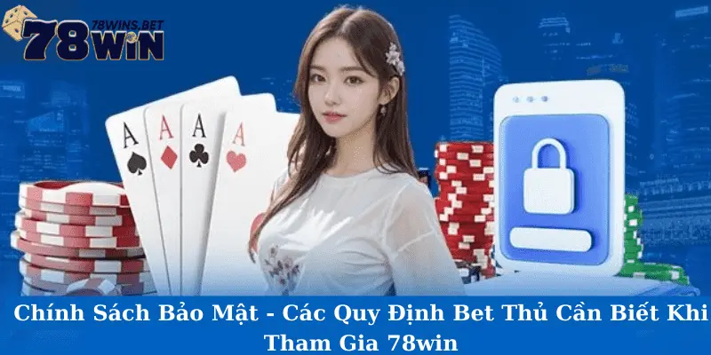 Chính Sách Bảo Mật - Các Quy Định Bet Thủ Cần Biết Khi Tham Gia 78win