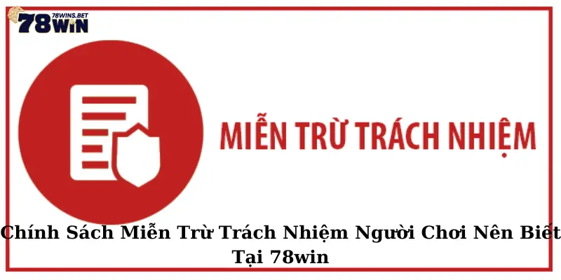 Chính Sách Miễn Trừ Trách Nhiệm Người Chơi Nên Biết Tại 78win