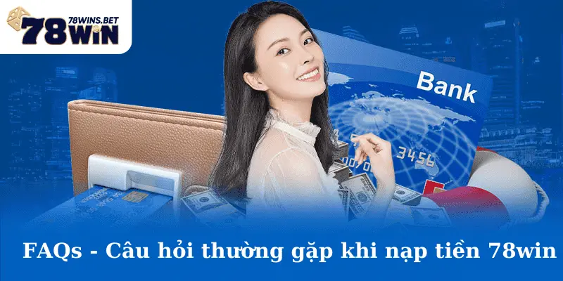 FAQs - Câu hỏi thường gặp khi nạp tiền 78win