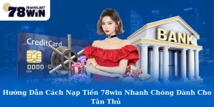 Hướng Dẫn Cách Nạp Tiền 78win Nhanh Chóng Dành Cho Tân Thủ