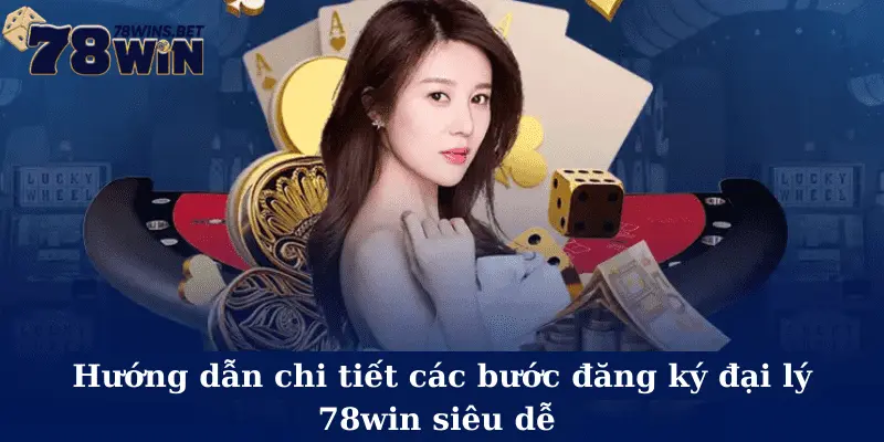 Hướng dẫn chi tiết các bước đăng ký đại lý 78win siêu dễ 