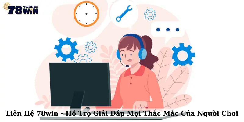 Liên Hệ 78win - Hỗ Trợ Giải Đáp Mọi Thắc Mắc Của Người Chơi