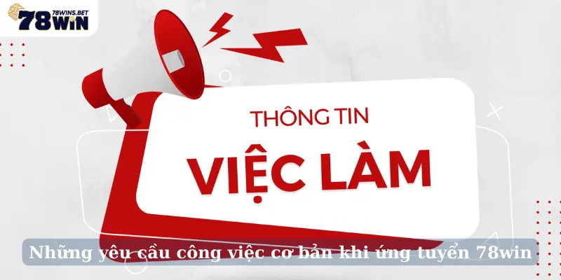 Những yêu cầu công việc cơ bản khi ứng tuyển 78win