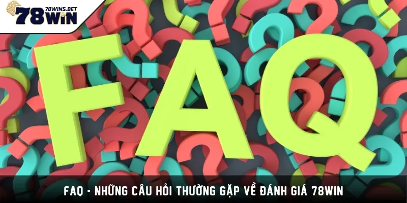 FAQ - Những câu hỏi thường gặp về đánh giá 78WIN