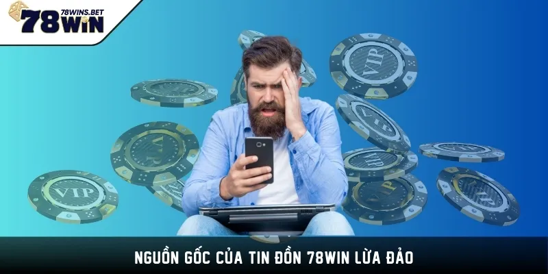 Nguồn gốc của tin đồn 78WIN lừa đảo