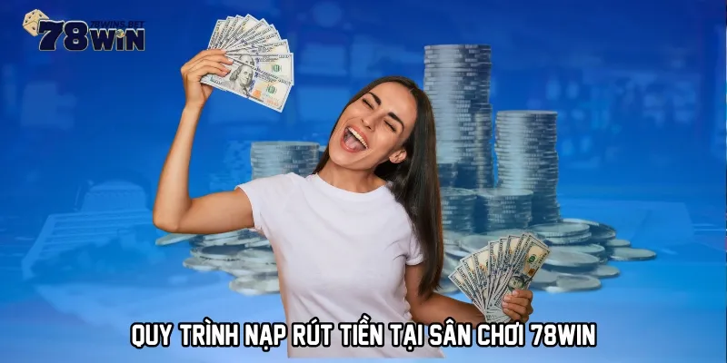 Quy trình nạp rút tiền tại sân chơi 78WIN